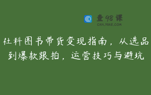 社科图书带货变现指南,从选品到爆款跟拍,运营技巧与避坑