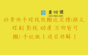 抖音快手短视频搬运实操(推文 短剧 影视 动漫 万物皆可搬) 手机版【项目拆解】