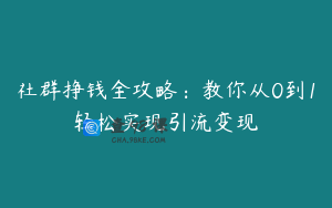 社群挣钱全攻略：教你从0到1轻松实现引流变现