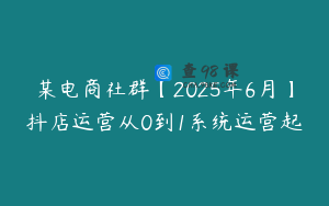 某电商社群【2025年6月】抖店运营从0到1系统运营起