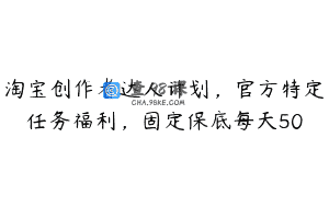 淘宝创作者达人计划，官方特定任务福利，固定保底每天50