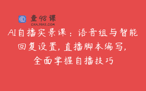 AI自播实景课：语音组与智能回复设置, 直播脚本编写, 全面掌握自播技巧