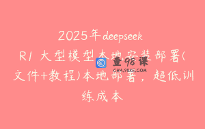 2025年deepseek R1 大型模型本地安装部署(文件+教程)本地部署，超低训练成本
