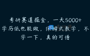 考研赛道掘金，一天5000+学历低也能做，保姆式教学，不学一下，真的可惜