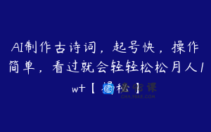 AI制作古诗词，起号快，操作简单，看过就会轻轻松松月人1w+【揭秘】