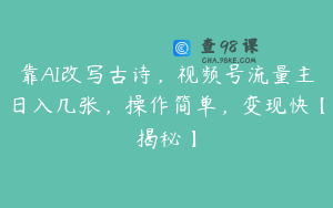 靠AI改写古诗，视频号流量主日入几张，操作简单，变现快【揭秘】