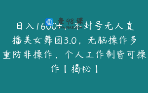 日入1600+，不封号无人直播美女舞团3.0，无脑操作多重防非操作，个人工作制皆可操作【揭秘】