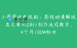 小图图说电视剧：影视动漫解说类文案从0到1创作流程教学，4个月100W粉丝
