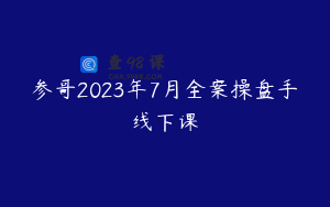 参哥2023年7月全案操盘手线下课