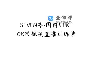 SEVEN漆:国内&TIKTOK短视频直播训练营