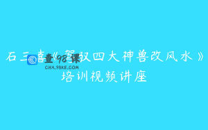 石三喜《驾驭四大神兽改风水》培训视频讲座