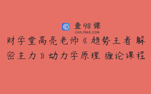 财学堂高亮老师《趋势王者・解密主力》动力学原理 缠论课程