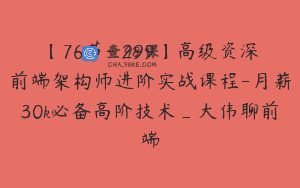 【76节-￥299】高级资深前端架构师进阶实战课程-月薪30k必备高阶技术_大伟聊前端