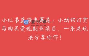 小红书蓝海类赛道：小动物打赏与购买变现副业项目，一条龙玩法分享给你！