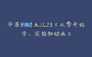 华居的动画2023《从零开始学：实拍加动画》