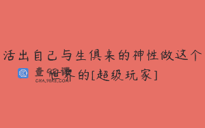 活出自己与生俱来的神性做这个世界的[超级玩家]