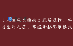 《人生成长指南》底层逻辑、学习生财之道，掌握全脑思维模式