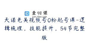 天诺老吴视频号0粉起号课-逻辑梳理，技能提升，54节完整版