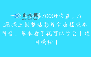 一条视频爆7000+收益，AI恶搞三国整活影片全流程版本科普，基本看了就可以学会【项目揭秘】