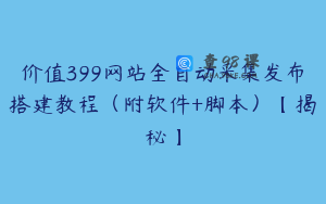 价值399网站全自动采集发布搭建教程（附软件+脚本）【揭秘】