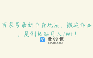 百家号最新带货玩法，搬运作品，复制粘贴月入1W+！