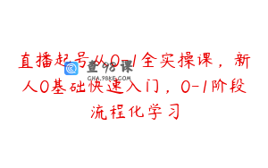 直播起号从0-1全实操课，新人0基础快速入门，0-1阶段流程化学习
