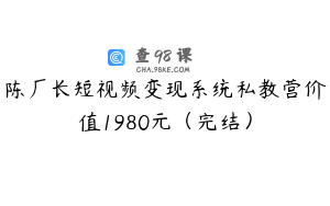 陈厂长短视频变现系统私教营价值1980元（完结）