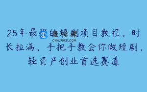 25年最强的短剧项目教程，时长拉满，手把手教会你做短剧，轻资产创业首选赛道