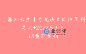 【塞外书生】寻龙诀之低位预判龙头+2022.5.9-5.13盘前预判