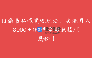 订婚书私域变现玩法，实测月入8000＋(附带全部教程)【揭秘】