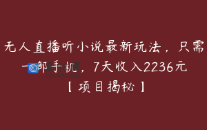 无人直播听小说最新玩法,只需一部手机,7天收入2236元【项目揭秘】