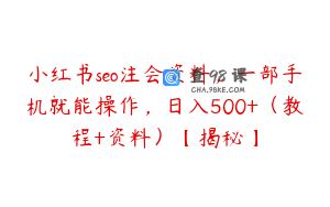 小红书seo注会资料，一部手机就能操作，日入500+（教程+资料）【揭秘】