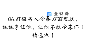 06.打破男人冷暴力的现状，狠狠拿住他，让他不敢冷落你【精选课】