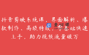 抖音剪映系统课，界面解析、爆款制作、高级特效，零基础快速上手，助力视频流量破万