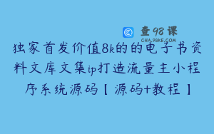 独家首发价值8k的的电子书资料文库文集ip打造流量主小程序系统源码【源码+教程】