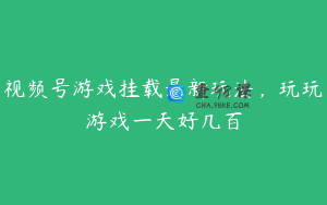 视频号游戏挂载最新玩法，玩玩游戏一天好几百