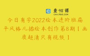 今日有学2022绘本进阶班扁平风格儿插绘本创作第8期【画质超清只有视频】