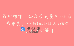 最新操作,公众号流量主+小绿书带货,小白轻松日入1000+【项目拆解】