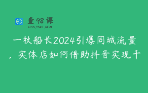 一秋船长2024引爆同城流量，实体店如何借助抖音实现千