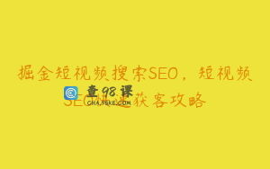掘金短视频搜索SEO，短视频SEO快速获客攻略