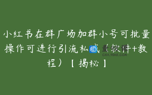小红书在群广场加群小号可批量操作可进行引流私域（软件+教程）【揭秘】