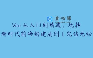 Vite 从入门到精通,玩转新时代前端构建法则|完结无秘