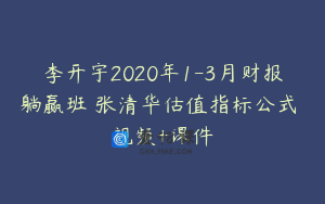 李开宇2020年1-3月财报躺赢班 张清华估值指标公式 视频+课件