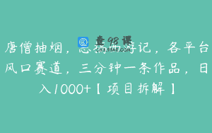 唐僧抽烟，恶搞西游记，各平台风口赛道，三分钟一条作品，日入1000+【项目拆解】