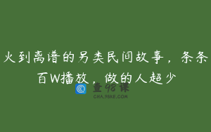 火到离谱的另类民间故事，条条百W播放，做的人超少