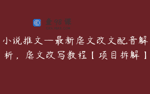 小说推文—最新虐文改文配音解析，虐文改写教程【项目拆解】