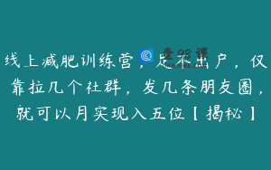 线上减肥训练营，足不出户，仅靠拉几个社群，发几条朋友圈，就可以月实现入五位【揭秘】