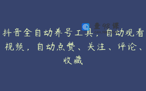 抖音全自动养号工具，自动观看视频，自动点赞、关注、评论、收藏