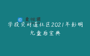 学投资财道社区2021年彭明允盘后宝典