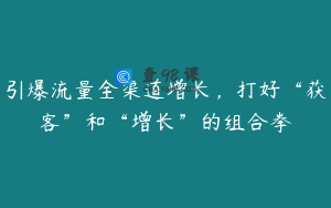 引爆流量全渠道增长，打好“获客”和“增长”的组合拳
